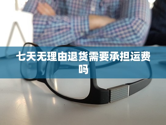 七天无理由退货需要承担运费吗