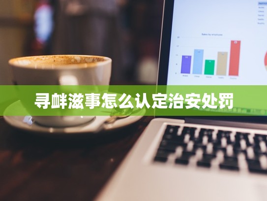 寻衅滋事怎么认定治安处罚