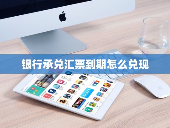 银行承兑汇票到期怎么兑现